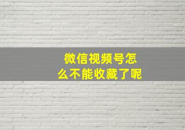 微信视频号怎么不能收藏了呢