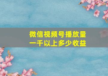 微信视频号播放量一千以上多少收益