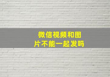 微信视频和图片不能一起发吗