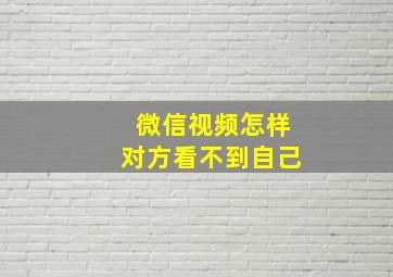 微信视频怎样对方看不到自己