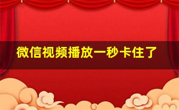 微信视频播放一秒卡住了