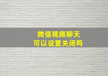 微信视频聊天可以设置关闭吗