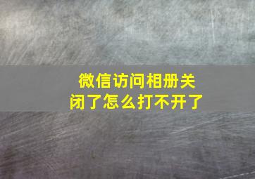 微信访问相册关闭了怎么打不开了