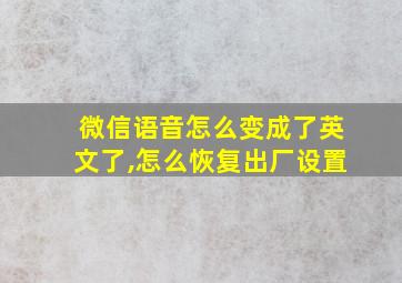 微信语音怎么变成了英文了,怎么恢复出厂设置