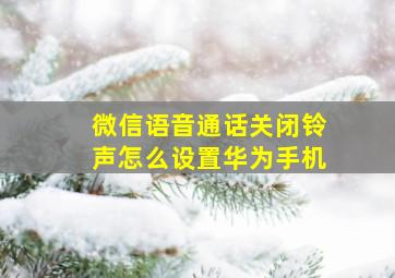 微信语音通话关闭铃声怎么设置华为手机