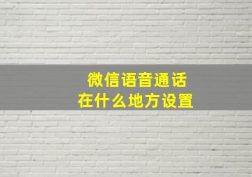 微信语音通话在什么地方设置