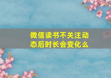 微信读书不关注动态后时长会变化么