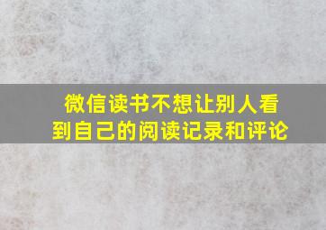 微信读书不想让别人看到自己的阅读记录和评论