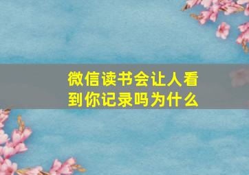 微信读书会让人看到你记录吗为什么