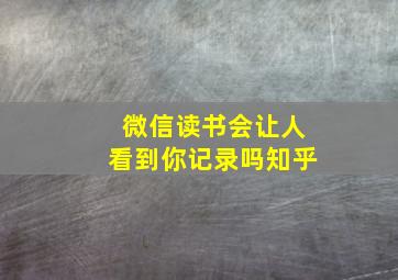 微信读书会让人看到你记录吗知乎