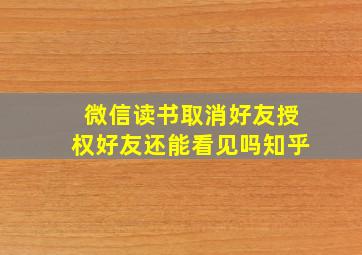 微信读书取消好友授权好友还能看见吗知乎