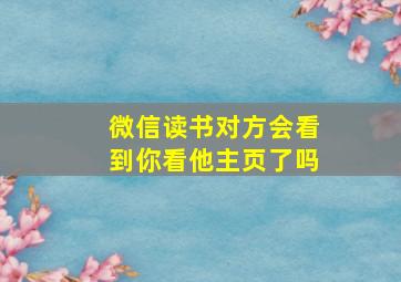 微信读书对方会看到你看他主页了吗