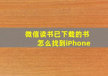 微信读书已下载的书怎么找到iPhone