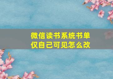 微信读书系统书单仅自己可见怎么改