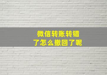 微信转账转错了怎么撤回了呢