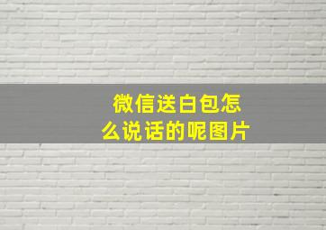 微信送白包怎么说话的呢图片