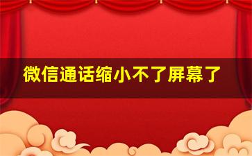 微信通话缩小不了屏幕了