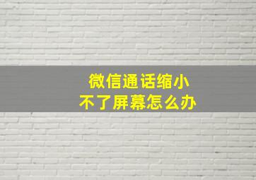 微信通话缩小不了屏幕怎么办