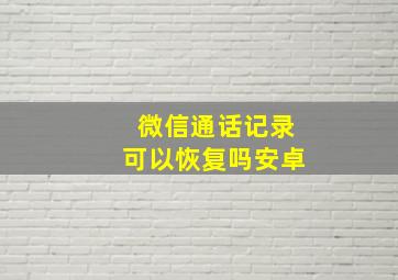 微信通话记录可以恢复吗安卓