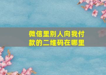 微信里别人向我付款的二维码在哪里