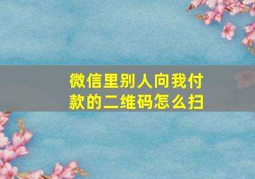 微信里别人向我付款的二维码怎么扫