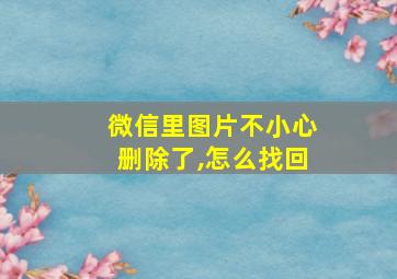 微信里图片不小心删除了,怎么找回