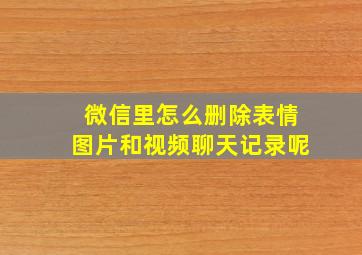 微信里怎么删除表情图片和视频聊天记录呢