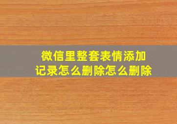 微信里整套表情添加记录怎么删除怎么删除