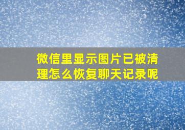 微信里显示图片已被清理怎么恢复聊天记录呢