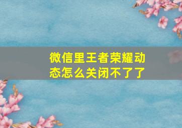 微信里王者荣耀动态怎么关闭不了了