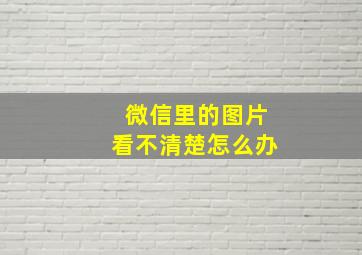 微信里的图片看不清楚怎么办