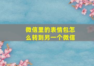 微信里的表情包怎么转到另一个微信