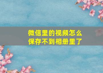 微信里的视频怎么保存不到相册里了