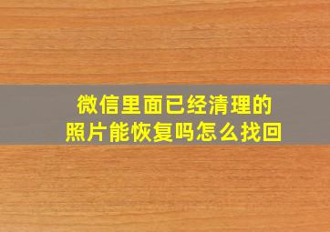 微信里面已经清理的照片能恢复吗怎么找回