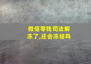 微信零钱司法解冻了,还会冻结吗