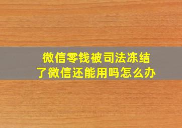 微信零钱被司法冻结了微信还能用吗怎么办