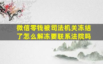 微信零钱被司法机关冻结了怎么解冻要联系法院吗