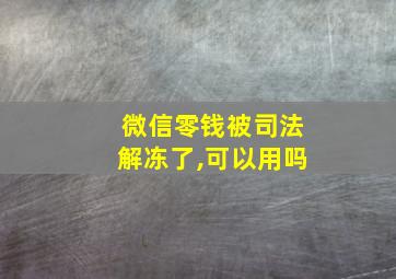 微信零钱被司法解冻了,可以用吗