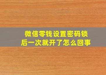 微信零钱设置密码锁后一次就开了怎么回事