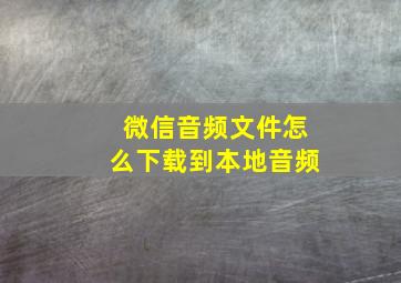 微信音频文件怎么下载到本地音频