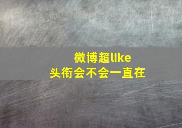 微博超like头衔会不会一直在