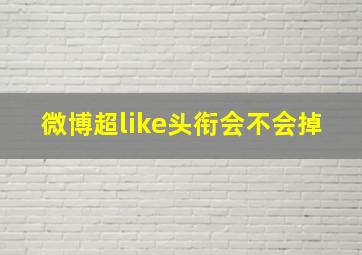 微博超like头衔会不会掉