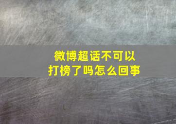 微博超话不可以打榜了吗怎么回事