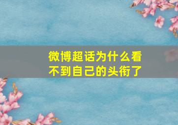 微博超话为什么看不到自己的头衔了