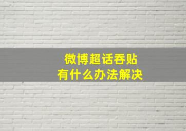 微博超话吞贴有什么办法解决