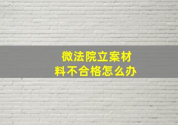 微法院立案材料不合格怎么办