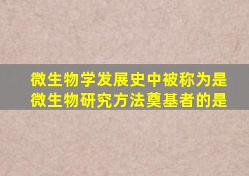 微生物学发展史中被称为是微生物研究方法奠基者的是