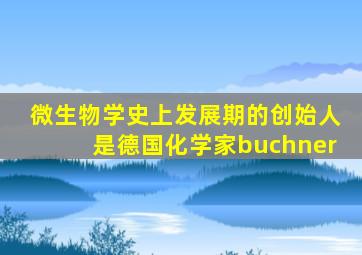 微生物学史上发展期的创始人是德国化学家buchner