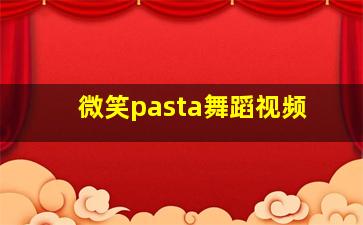 微笑pasta舞蹈视频