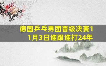 德国乒乓男团晋级决赛11月3日谁跟谁打24年